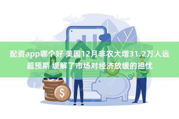 配资app哪个好 美国12月非农大增31.2万人远超预期 缓解了市场对经济放缓的担忧