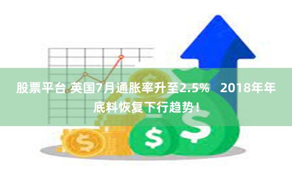 股票平台 英国7月通胀率升至2.5%   2018年年底料恢复下行趋势！