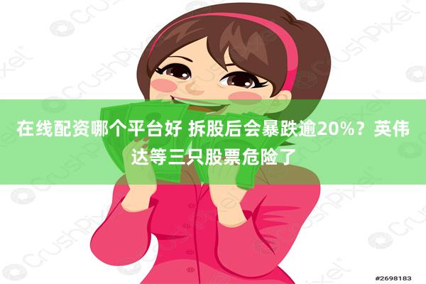 在线配资哪个平台好 拆股后会暴跌逾20%？英伟达等三只股票危险了