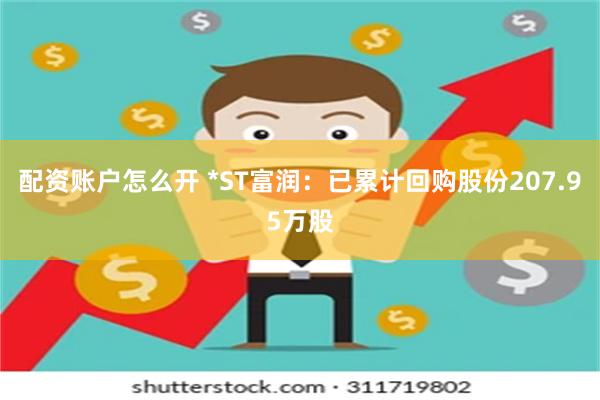 配资账户怎么开 *ST富润：已累计回购股份207.95万股