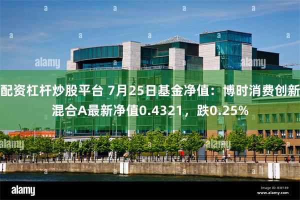 配资杠杆炒股平台 7月25日基金净值：博时消费创新混合A最新净值0.4321，跌0.25%