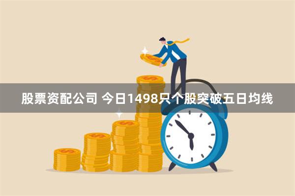 股票资配公司 今日1498只个股突破五日均线