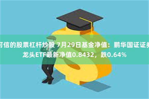 可信的股票杠杆炒股 7月29日基金净值：鹏华国证证券龙头ETF最新净值0.8432，跌0.64%