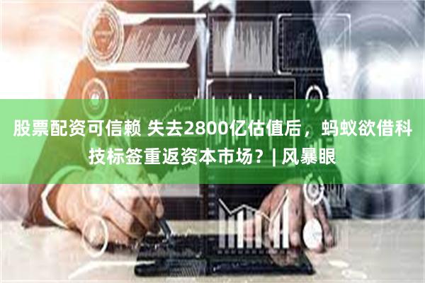 股票配资可信赖 失去2800亿估值后，蚂蚁欲借科技标签重返资本市场？| 风暴眼