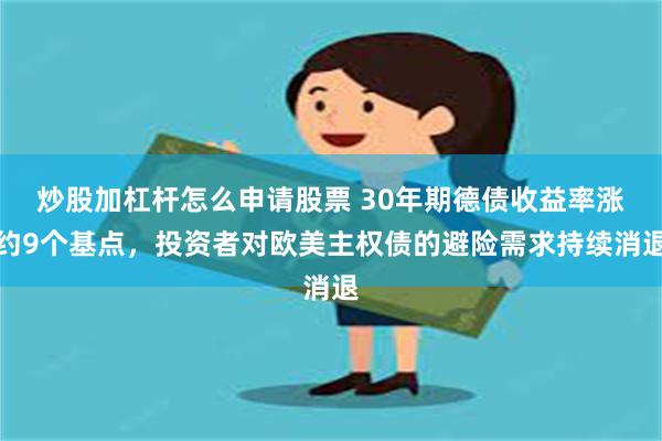 炒股加杠杆怎么申请股票 30年期德债收益率涨约9个基点，投资者对欧美主权债的避险需求持续消退