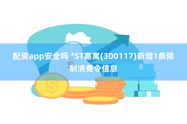 配资app安全吗 *ST嘉寓(300117)新增1条限制消费令信息