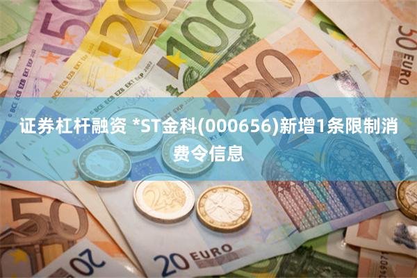 证券杠杆融资 *ST金科(000656)新增1条限制消费令信息