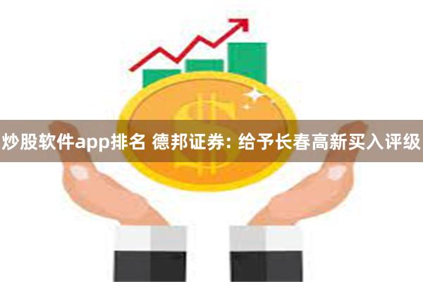 炒股软件app排名 德邦证券: 给予长春高新买入评级