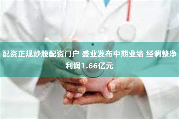 配资正规炒股配资门户 盛业发布中期业绩 经调整净利润1.66亿元