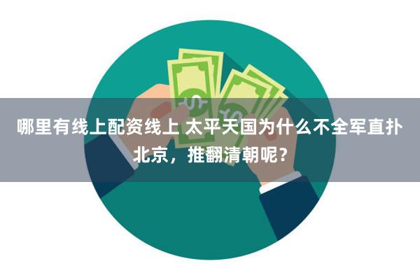 哪里有线上配资线上 太平天国为什么不全军直扑北京，推翻清朝呢？