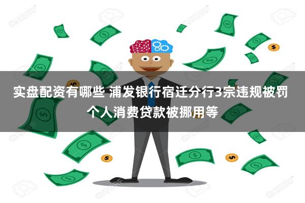 实盘配资有哪些 浦发银行宿迁分行3宗违规被罚 个人消费贷款被挪用等