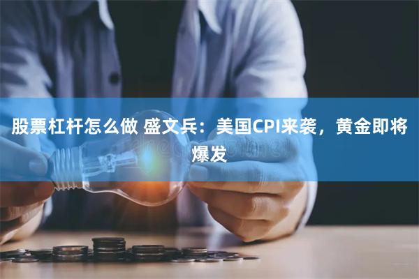 股票杠杆怎么做 盛文兵：美国CPI来袭，黄金即将爆发