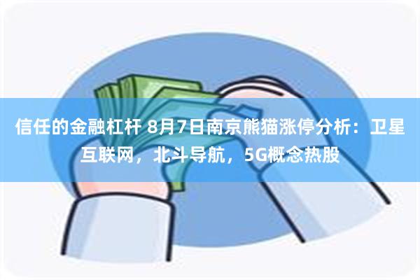 信任的金融杠杆 8月7日南京熊猫涨停分析：卫星互联网，北斗导航，5G概念热股