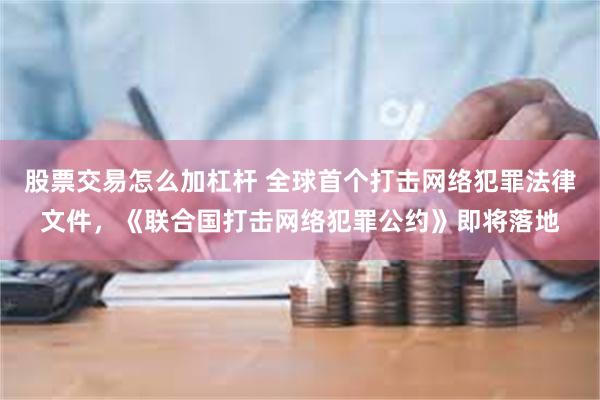 股票交易怎么加杠杆 全球首个打击网络犯罪法律文件，《联合国打击网络犯罪公约》即将落地