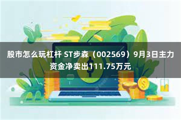 股市怎么玩杠杆 ST步森（002569）9月3日主力资金净卖出111.75万元