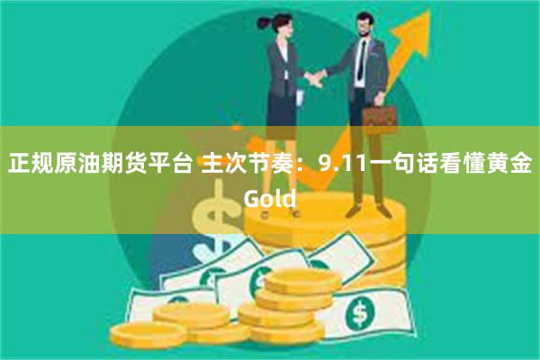 正规原油期货平台 主次节奏：9.11一句话看懂黄金Gold