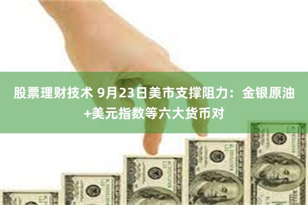 股票理财技术 9月23日美市支撑阻力：金银原油+美元指数等六大货币对