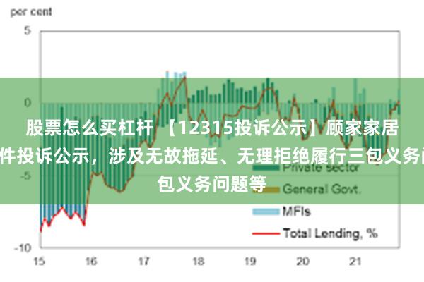 股票怎么买杠杆 【12315投诉公示】顾家家居新增3件投诉公示，涉及无故拖延、无理拒绝履行三包义务问题等