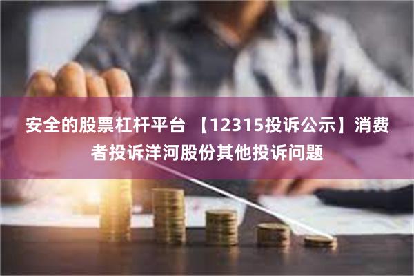 安全的股票杠杆平台 【12315投诉公示】消费者投诉洋河股份其他投诉问题