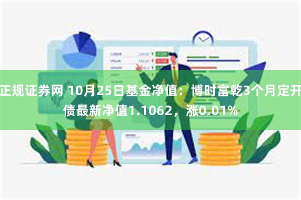 正规证券网 10月25日基金净值：博时富乾3个月定开债最新净值1.1062，涨0.01%