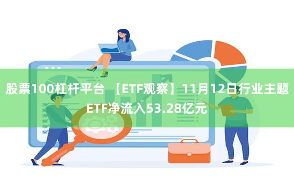 股票100杠杆平台 【ETF观察】11月12日行业主题ETF净流入53.28亿元