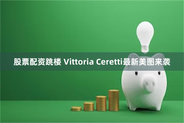 股票配资跳楼 Vittoria Ceretti最新美图来袭