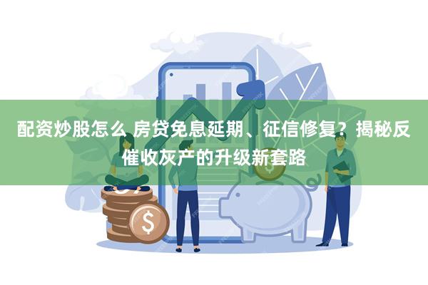 配资炒股怎么 房贷免息延期、征信修复？揭秘反催收灰产的升级新套路