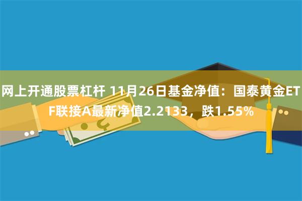 网上开通股票杠杆 11月26日基金净值：国泰黄金ETF联接A最新净值2.2133，跌1.55%