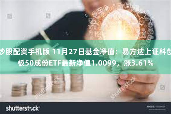 炒股配资手机版 11月27日基金净值：易方达上证科创板50成份ETF最新净值1.0099，涨3.61%