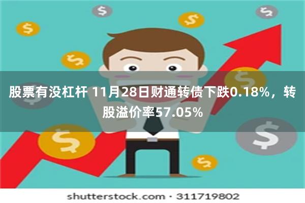 股票有没杠杆 11月28日财通转债下跌0.18%，转股溢价率57.05%