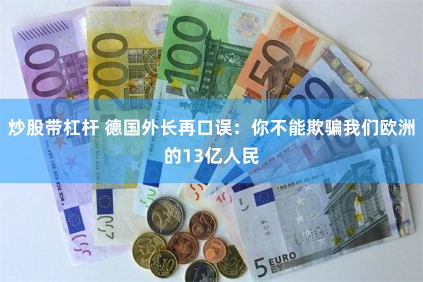 炒股带杠杆 德国外长再口误：你不能欺骗我们欧洲的13亿人民