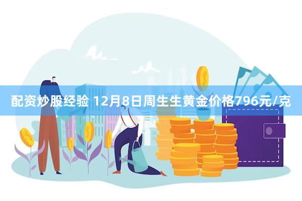 配资炒股经验 12月8日周生生黄金价格796元/克