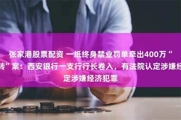 张家港股票配资 一纸终身禁业罚单牵出400万“借款周转”案：西安银行一支行行长卷入，有法院认定涉嫌经济犯罪