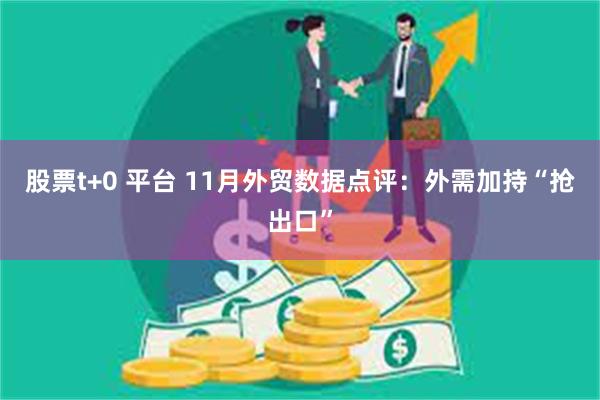 股票t+0 平台 11月外贸数据点评：外需加持“抢出口”