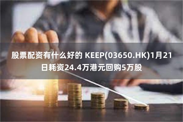 股票配资有什么好的 KEEP(03650.HK)1月21日耗资24.4万港元回购5万股