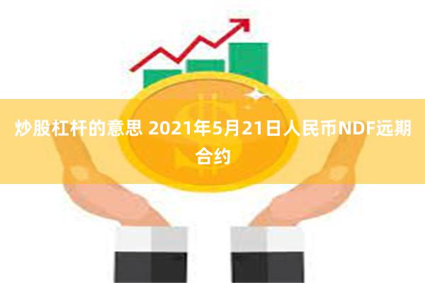 炒股杠杆的意思 2021年5月21日人民币NDF远期合约