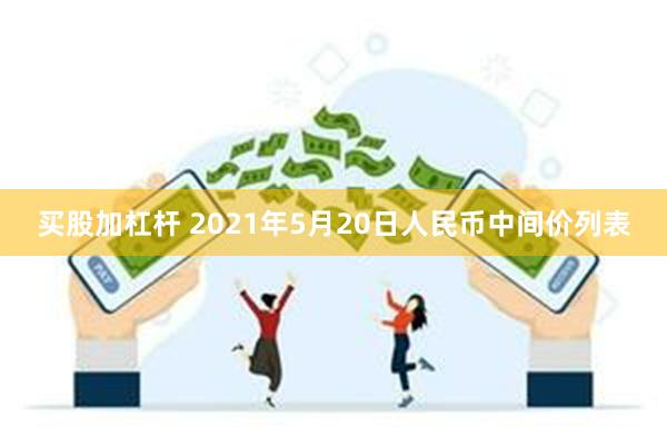 买股加杠杆 2021年5月20日人民币中间价列表