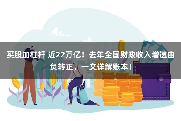 买股加杠杆 近22万亿！去年全国财政收入增速由负转正，一文详解账本！