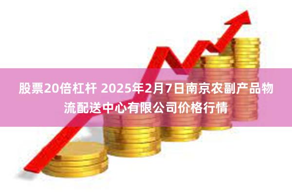 股票20倍杠杆 2025年2月7日南京农副产品物流配送中心有限公司价格行情